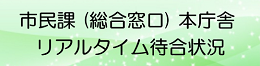 市民課（総合窓口）本庁舎リアルタイム待合状況