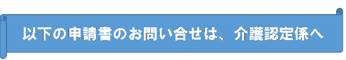 以下の申請書のお問い合わせは、介護保険課保険料・給付係へ